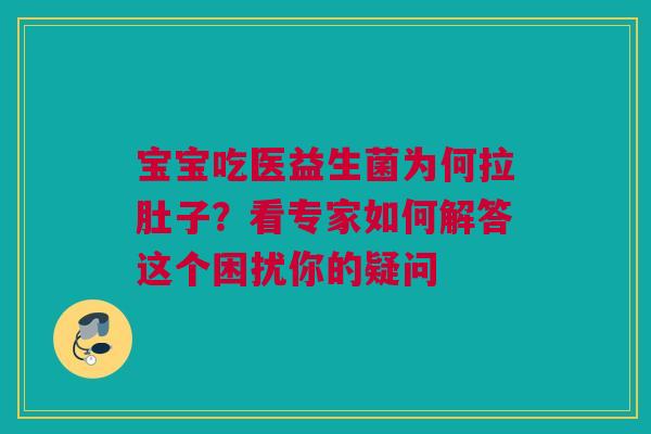 宝宝吃医益生菌为何拉肚子？看专家如何解答这个困扰你的疑问