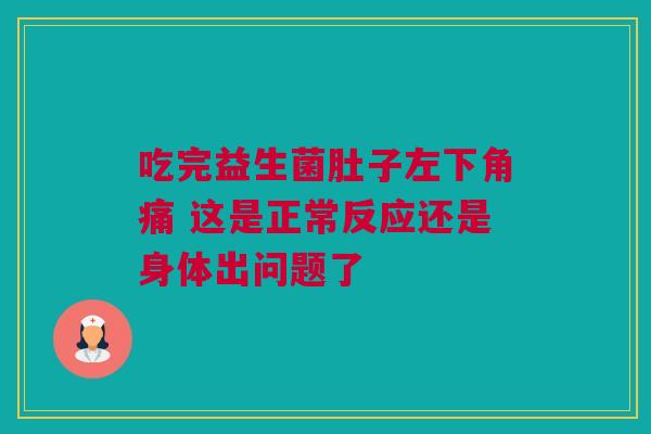 吃完益生菌肚子左下角痛 这是正常反应还是身体出问题了