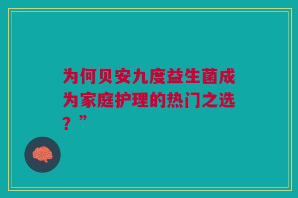 为何贝安九度益生菌成为家庭护理的热门之选？”