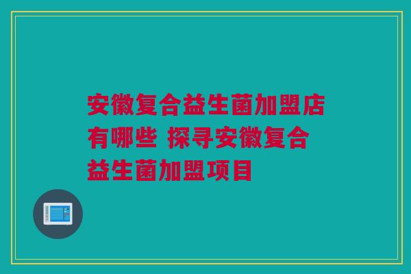 安徽复合益生菌加盟店有哪些 探寻安徽复合益生菌加盟项目