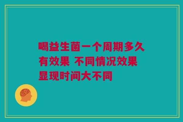 喝益生菌一个周期多久有效果 不同情况效果显现时间大不同