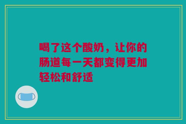 喝了这个酸奶，让你的肠道每一天都变得更加轻松和舒适
