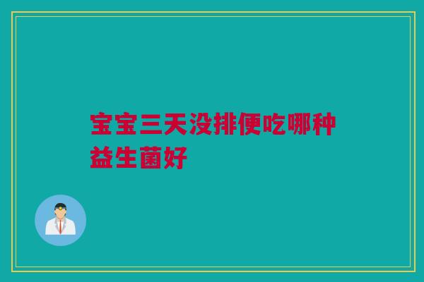 宝宝三天没排便吃哪种益生菌好