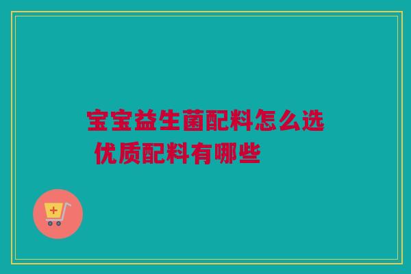 宝宝益生菌配料怎么选 优质配料有哪些