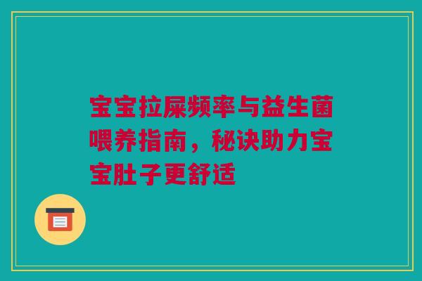 宝宝拉屎频率与益生菌喂养指南，秘诀助力宝宝肚子更舒适