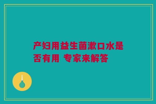 产妇用益生菌漱口水是否有用 专家来解答