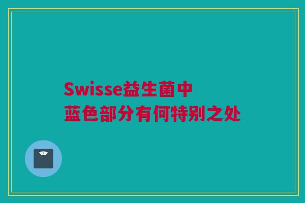 Swisse益生菌中蓝色部分有何特别之处