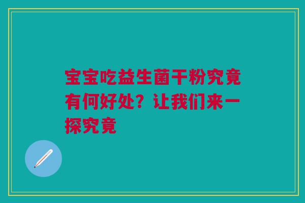宝宝吃益生菌干粉究竟有何好处？让我们来一探究竟