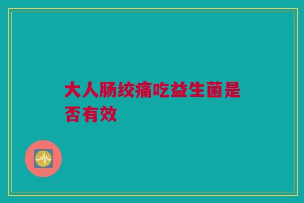 大人肠绞痛吃益生菌是否有效