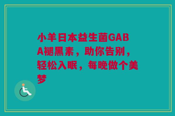 小羊日本益生菌GABA褪黑素，助你告别，轻松入眠，每晚做个美梦