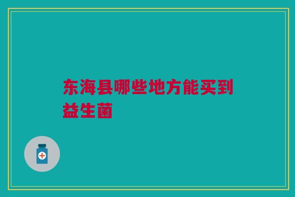 东海县哪些地方能买到益生菌