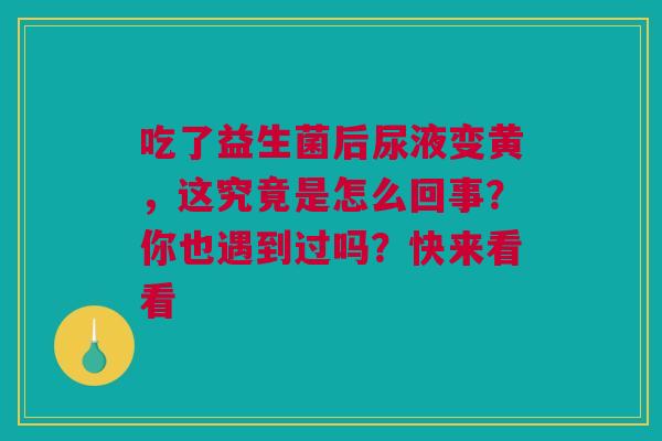 吃了益生菌后尿液变黄，这究竟是怎么回事？你也遇到过吗？快来看看