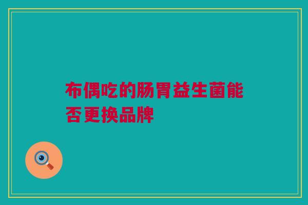 布偶吃的肠胃益生菌能否更换品牌