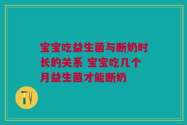 宝宝吃益生菌与断奶时长的关系 宝宝吃几个月益生菌才能断奶