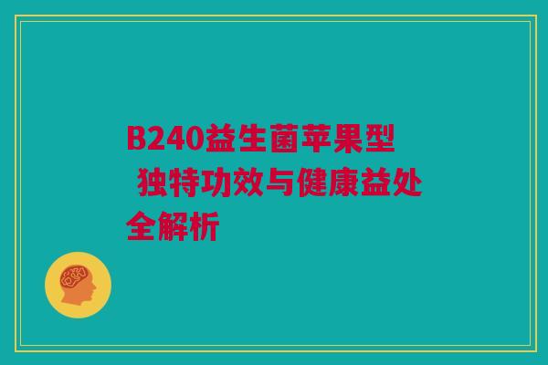 B240益生菌苹果型 独特功效与健康益处全解析