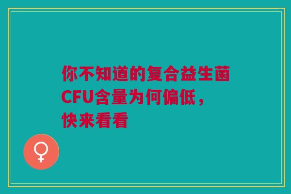 你不知道的复合益生菌CFU含量为何偏低，快来看看