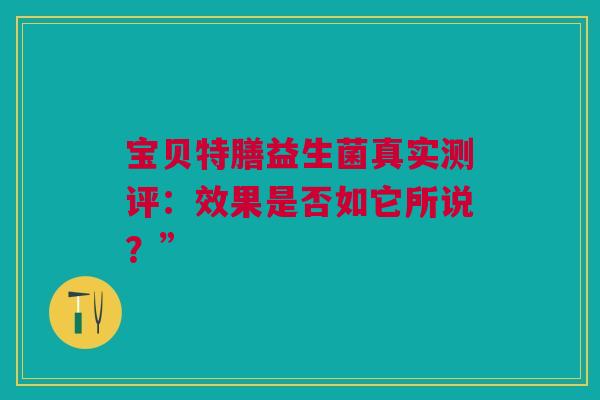 宝贝特膳益生菌真实测评：效果是否如它所说？”