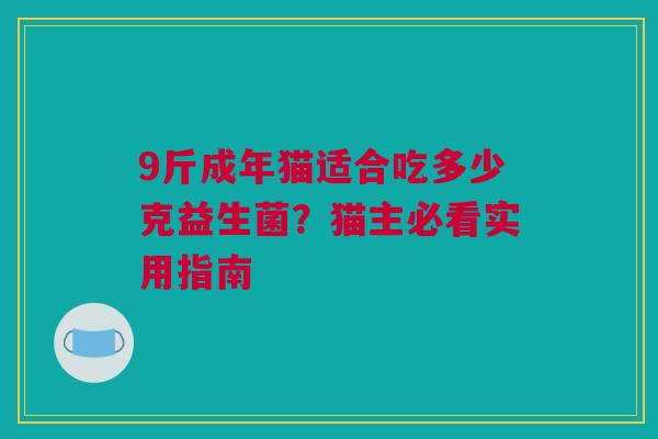 9斤成年猫适合吃多少克益生菌？猫主必看实用指南