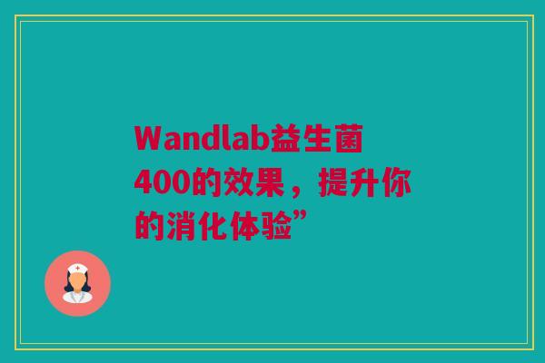 Wandlab益生菌400的效果，提升你的消化体验”