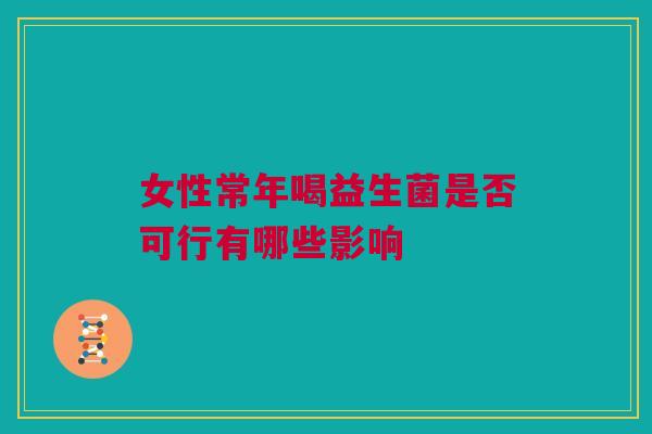 女性常年喝益生菌是否可行有哪些影响