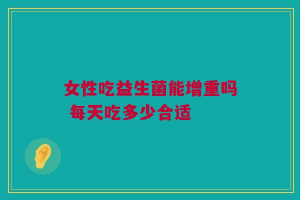 女性吃益生菌能增重吗 每天吃多少合适