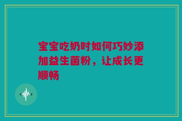 宝宝吃奶时如何巧妙添加益生菌粉，让成长更顺畅