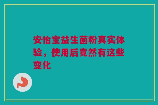 安怡宝益生菌粉真实体验，使用后竟然有这些变化