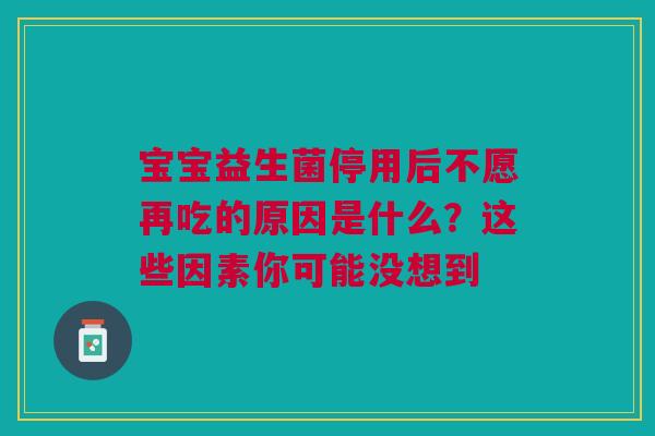 宝宝益生菌停用后不愿再吃的原因是什么？这些因素你可能没想到