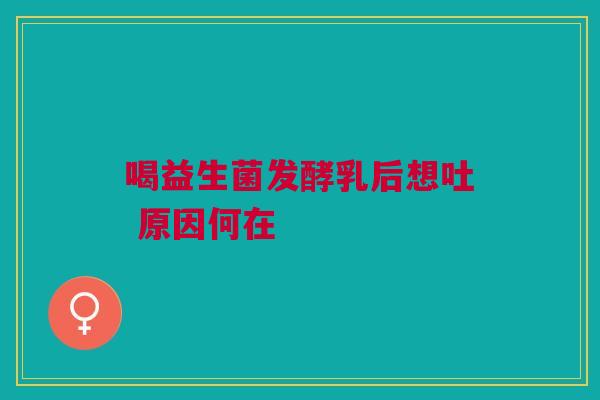 喝益生菌发酵乳后想吐 原因何在