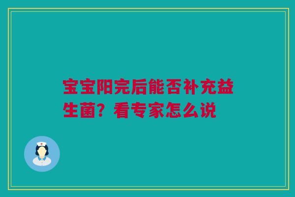 宝宝阳完后能否补充益生菌？看专家怎么说