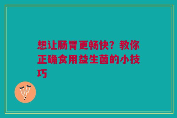 想让肠胃更畅快？教你正确食用益生菌的小技巧