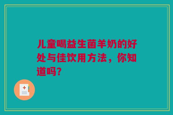 儿童喝益生菌羊奶的好处与佳饮用方法，你知道吗？
