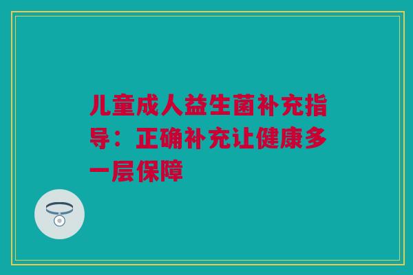 儿童成人益生菌补充指导：正确补充让健康多一层保障