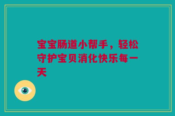 宝宝肠道小帮手，轻松守护宝贝消化快乐每一天