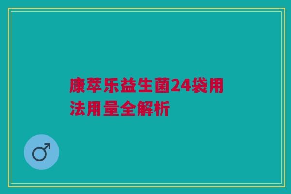康萃乐益生菌24袋用法用量全解析