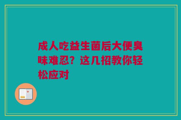 成人吃益生菌后大便臭味难忍？这几招教你轻松应对