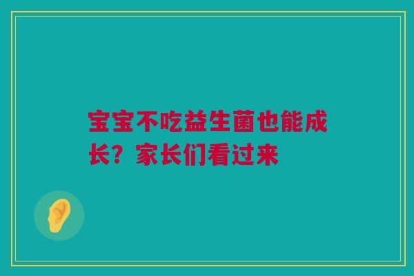 宝宝不吃益生菌也能成长？家长们看过来