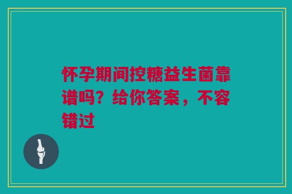 怀孕期间控糖益生菌靠谱吗？给你答案，不容错过