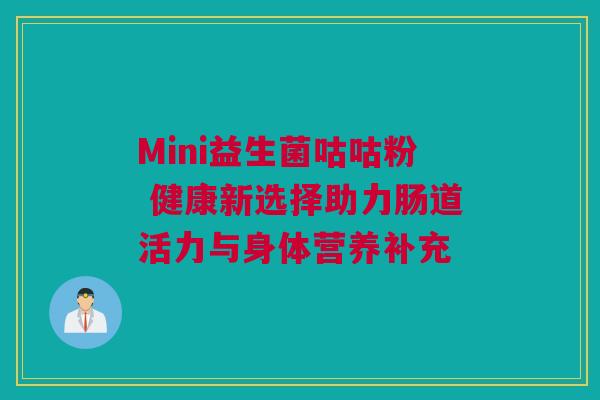Mini益生菌咕咕粉 健康新选择助力肠道活力与身体营养补充
