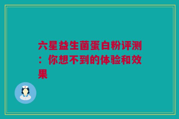 六星益生菌蛋白粉评测：你想不到的体验和效果