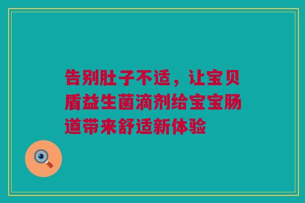 告别肚子不适，让宝贝盾益生菌滴剂给宝宝肠道带来舒适新体验