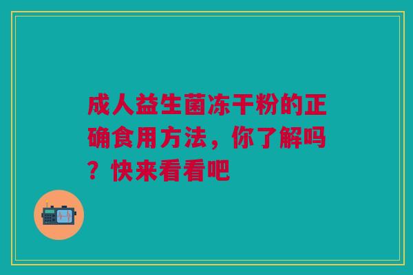 成人益生菌冻干粉的正确食用方法，你了解吗？快来看看吧