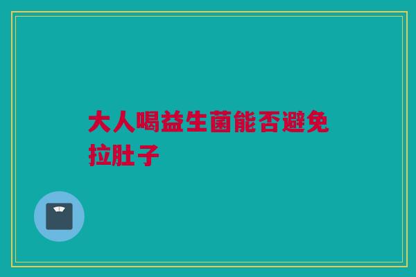 大人喝益生菌能否避免拉肚子
