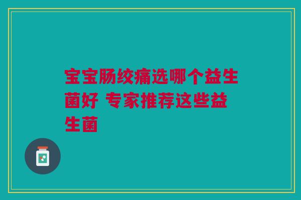 宝宝肠绞痛选哪个益生菌好 专家推荐这些益生菌