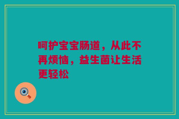 呵护宝宝肠道，从此不再烦恼，益生菌让生活更轻松