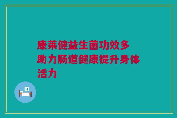 康莱健益生菌功效多 助力肠道健康提升身体活力