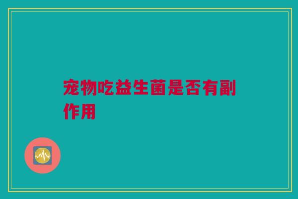 宠物吃益生菌是否有副作用