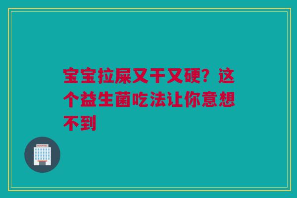 宝宝拉屎又干又硬？这个益生菌吃法让你意想不到