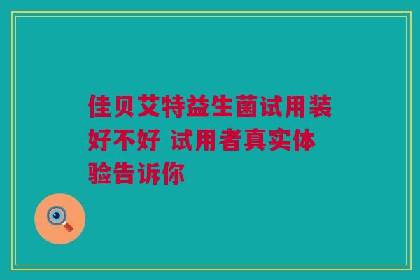 佳贝艾特益生菌试用装好不好 试用者真实体验告诉你