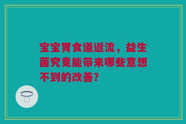 宝宝胃食道返流，益生菌究竟能带来哪些意想不到的改善？